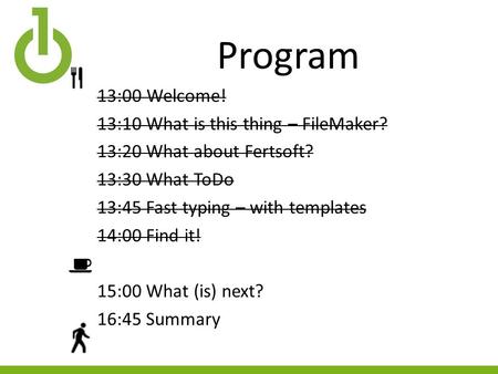 Program 13:00Welcome! 13:10 What is this thing – FileMaker? 13:20 What about Fertsoft? 13:30 What ToDo 13:45 Fast typing – with templates 14:00 Find it!