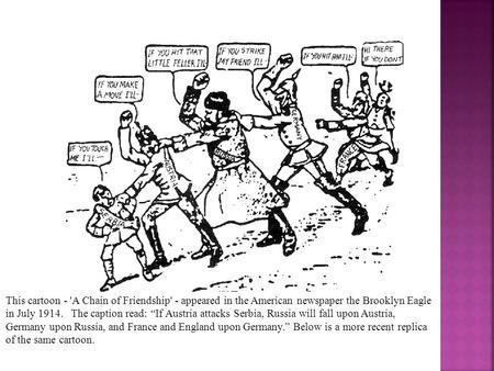 This cartoon - 'A Chain of Friendship' - appeared in the American newspaper the Brooklyn Eagle in July 1914.   The caption read: “If Austria attacks Serbia,