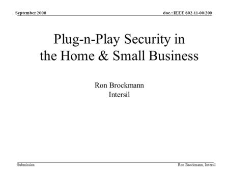 Doc.: IEEE 802.11-00/200 Submission September 2000 Ron Brockmann, Intersil Plug-n-Play Security in the Home & Small Business Ron Brockmann Intersil.