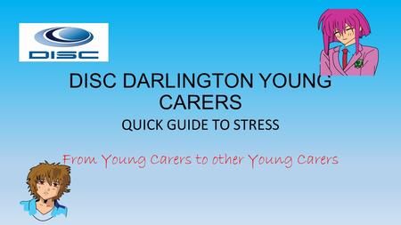 DISC DARLINGTON YOUNG CARERS QUICK GUIDE TO STRESS From Young Carers to other Young Carers.