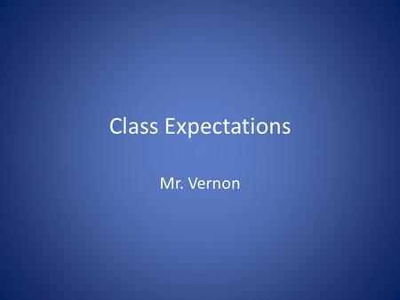 Class Expectations Mr. Vernon. Respect How can we be respectful of each other?