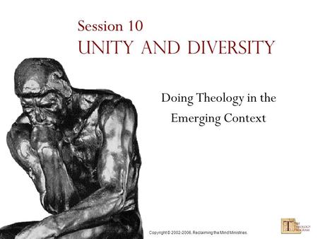 Copyright © 2002-2006, Reclaiming the Mind Ministries. Session 10 Unity and Diversity Doing Theology in the Emerging Context.