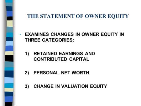 THE STATEMENT OF OWNER EQUITY EXAMINES CHANGES IN OWNER EQUITY IN THREE CATEGORIES: 1)RETAINED EARNINGS AND CONTRIBUTED CAPITAL 2)PERSONAL NET WORTH 3)CHANGE.