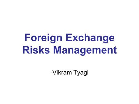 Foreign Exchange Risks Management -Vikram Tyagi. Risk Management Foreign Exchange Risks 1) Transaction Exposure Any deferred receipt or payment has exchange.