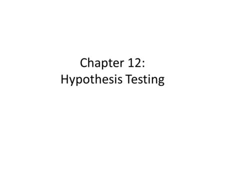 Chapter 12: Hypothesis Testing. Remember that our ultimate goal is to take information obtained in a sample and use it to come to some conclusion about.