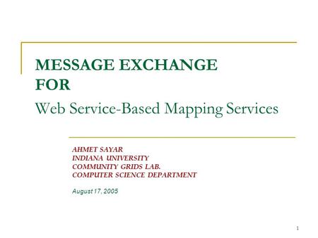 1 MESSAGE EXCHANGE FOR Web Service-Based Mapping Services AHMET SAYAR INDIANA UNIVERSITY COMMUNITY GRIDS LAB. COMPUTER SCIENCE DEPARTMENT August 17, 2005.