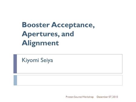 Booster Acceptance, Apertures, and Alignment Kiyomi Seiya Proton Source WorkshopDecember 07, 2010.