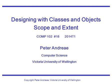 Peter Andreae Computer Science Victoria University of Wellington Copyright: Peter Andreae, Victoria University of Wellington Designing with Classes and.