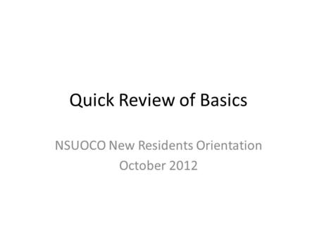 Quick Review of Basics NSUOCO New Residents Orientation October 2012.