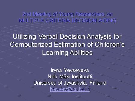 2nd Meeting of Young Researchers on MULTIPLE CRITERIA DECISION AIDING Iryna Yevseyeva Niilo Mäki Instituutti University of Jyväskylä, Finland