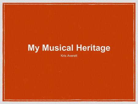 My Musical Heritage Kris Averett. Averett’s English - Docked in New York in 1735 - Were involved early on in the development of LDS church. Great (x3)