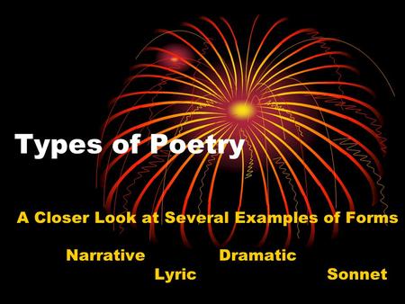 Types of Poetry A Closer Look at Several Examples of Forms Narrative Dramatic Lyric Sonnet.