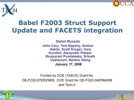 Babel F2003 Struct Support Update and FACETS integration Funded by DOE (TASCS) Grant No DE-FC02-07ER25805, DOE Grant No DE-FG02-04ER84099 and Tech-X Stefan.