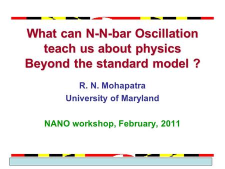 March 2005 Theme Group 2 What can N-N-bar Oscillation teach us about physics Beyond the standard model ? R. N. Mohapatra University of Maryland NANO workshop,