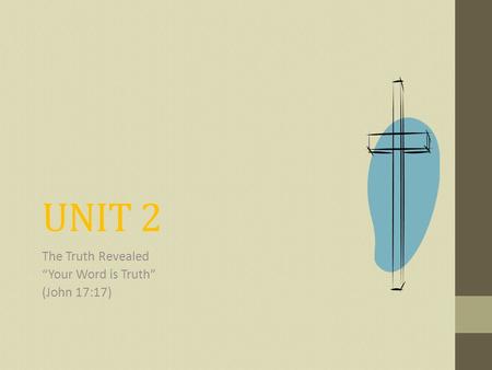 UNIT 2 The Truth Revealed “Your Word is Truth” (John 17:17)