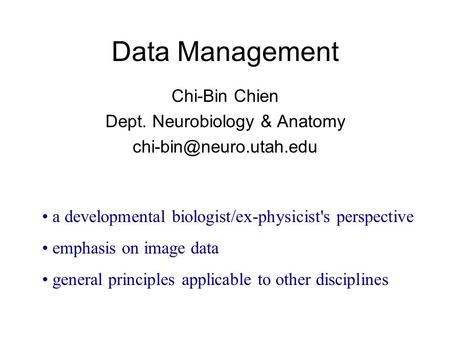 Data Management Chi-Bin Chien Dept. Neurobiology & Anatomy a developmental biologist/ex-physicist's perspective emphasis on image.