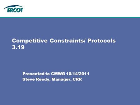 Competitive Constraints/ Protocols 3.19 Presented to CMWG 10/14/2011 Steve Reedy, Manager, CRR.