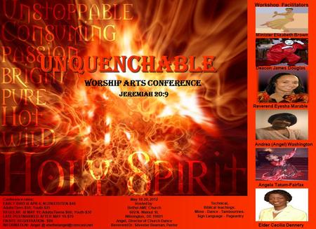 UNQUENCHABLE Worship Arts Conference JEREMIAH 20:9 Workshop Facilitators Technical, Biblical teachings: Mime - Dance - Tambourines- Sign Language - Pageantry.