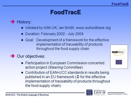 EANUCC - The Global Language of Business FoodTracE Status FoodTrace 25.11.2003 FoodTracE è History: l Initiated by AIM-UK, Ian Smith, www.eufoodtrace.org.