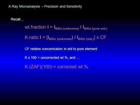 X-Ray Microanalysis – Precision and Sensitivity Recall… wt.fraction I = I SiKα (unknown) / I SiKα (pure std.) K-ratio I = [I SiKα (unknown ) / I SiKα (std.)