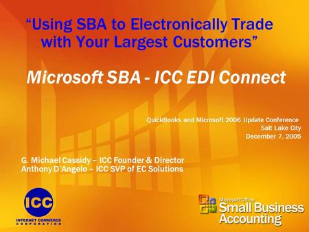 “Using SBA to Electronically Trade with Your Largest Customers” Microsoft SBA - ICC EDI Connect QuickBooks and Microsoft 2006 Update Conference Salt Lake.