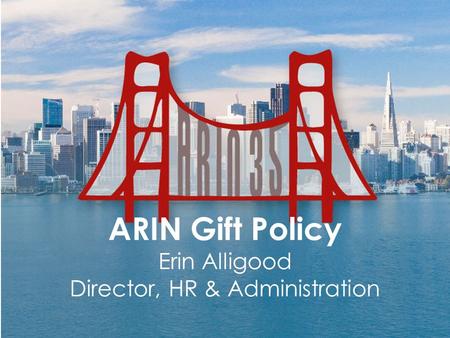 ARIN Gift Policy Erin Alligood Director, HR & Administration.