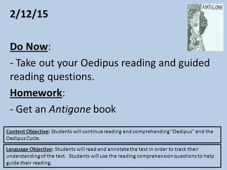 2/12/15 Do Now: - Take out your Oedipus reading and guided reading questions. Homework: - Get an Antigone book Content Objective: Students will continue.