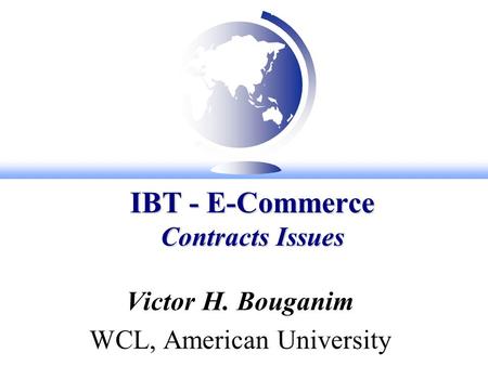 IBT - E-Commerce Contracts Issues Victor H. Bouganim WCL, American University.