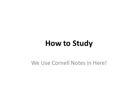 How to Study We Use Cornell Notes in Here!. Step 1: Make Your Cornell Notes 1.Draw a horizontal line 1/3 of the way up from the bottom of the page. 2.Draw.