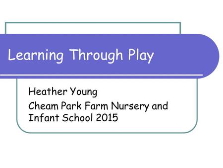 Learning Through Play Heather Young Cheam Park Farm Nursery and Infant School 2015.