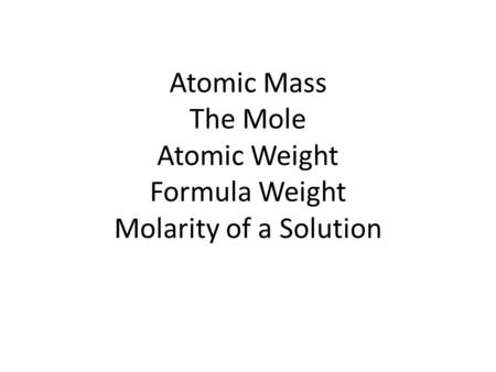 Atomic Mass The Mole Atomic Weight Formula Weight Molarity of a Solution.