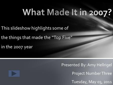 This slideshow highlights some of the things that made the “Top Five” in the 2007 year Presented By: Amy Hellrigel Project Number Three Tuesday, May 03,