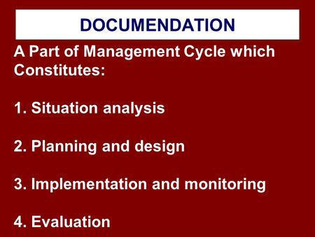 DOCUMENDATION A Part of Management Cycle which Constitutes: 1. Situation analysis 2. Planning and design 3. Implementation and monitoring 4. Evaluation.