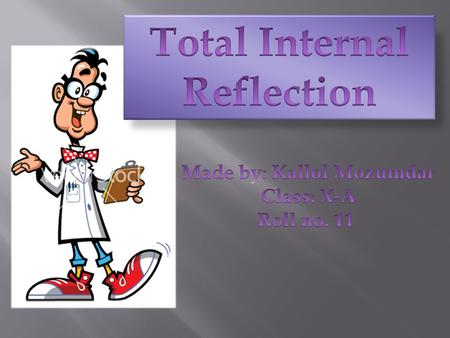 Total Internal Reflection Made by: Kallol Mozumdar