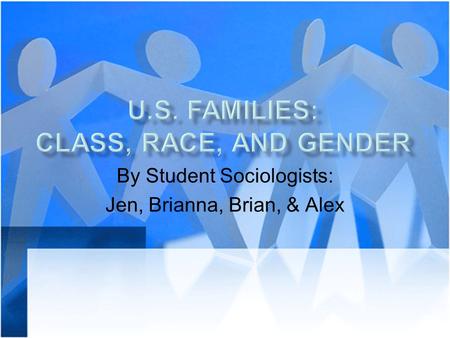 By Student Sociologists: Jen, Brianna, Brian, & Alex.