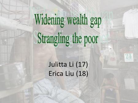 Julitta Li (17) Erica Liu (18). What is poverty?? Poverty – have a difficult condition which people cannot afford basic daily needs. widest income inequality.