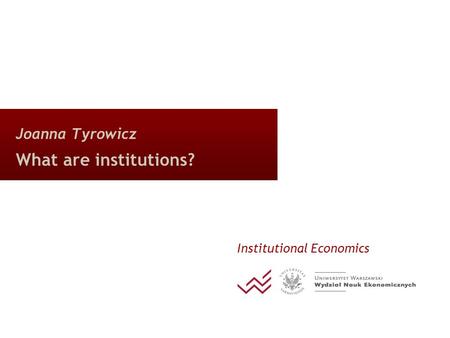 Joanna Tyrowicz What are institutions? Institutional Economics.