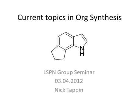 Current topics in Org Synthesis LSPN Group Seminar 03.04.2012 Nick Tappin.