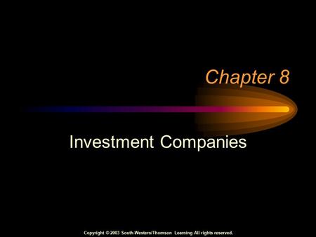 Copyright © 2003 South-Western/Thomson Learning All rights reserved. Chapter 8 Investment Companies.