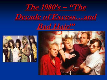 The 1980’s – “The Decade of Excess…and Bad Hair!”.