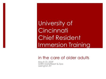 University of Cincinnati Chief Resident Immersion Training (CRIT) in the care of older adults May 8-10, 2009 Griffin Gate Resort & Spa Lexington, KY.