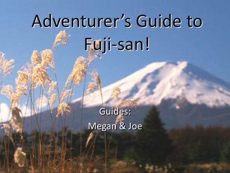 Adventurer’s Guide to Fuji-san! Adventurer’s Guide to Fuji-san! Guides: Megan & Joe Guides: Megan & Joe.