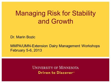 Managing Risk for Stability and Growth Dr. Marin Bozic MMPA/UMN-Extension Dairy Management Workshops February 5-6, 2013.