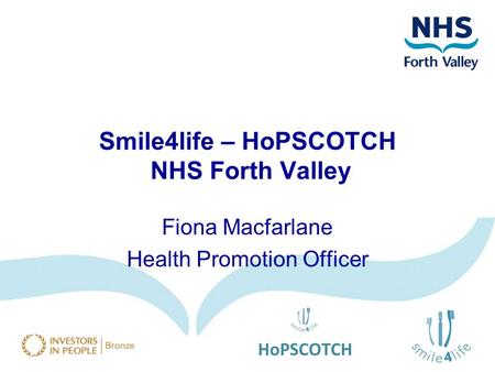 Smile4life – HoPSCOTCH NHS Forth Valley Fiona Macfarlane Health Promotion Officer.