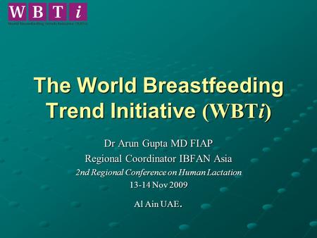 The World Breastfeeding Trend Initiative (WBTi) Dr Arun Gupta MD FIAP Regional Coordinator IBFAN Asia 2nd Regional Conference on Human Lactation 13-14.