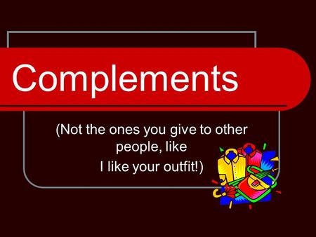 Complements (Not the ones you give to other people, like I like your outfit!)