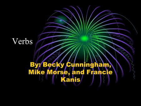 Verbs By: Becky Cunningham, Mike Morse, and Francie Kanis.