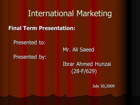 International Marketing Final Term Presentation: Presented to: Presented to: Mr. Ali Saeed Mr. Ali Saeed Presented by: Presented by: Ibrar Ahmed Hunzai.