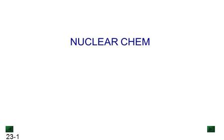 23-1 NUCLEAR CHEM. 23-2 COMPARISON OF CHEMICAL AND NUCLEAR REACTIONS Chemical ReactionsNuclear Reactions One substance is converted into another but atoms.