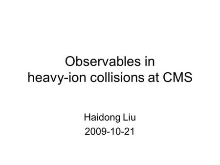 Observables in heavy-ion collisions at CMS Haidong Liu 2009-10-21.